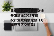 重庆市万盛经开区交通开发建设2023年债权计划政府债定融（万盛经开区交通局）