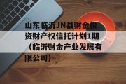 山东临沂JN县财金投资财产权信托计划1期（临沂财金产业发展有限公司）