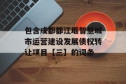 包含成都都江堰智慧城市运营建设发展债权转让项目【三】的词条