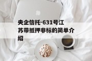 央企信托-631号江苏带抵押非标的简单介绍