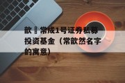 歆鋆常成1号证券私募投资基金（常歆然名字的寓意）