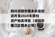 四川资阳市蜀乡农业投资开发2024年债权资产拍卖项目（资阳市雁江区蜀乡公司）