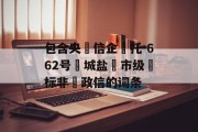 包含央‮信企‬托-662号‮城盐‬市级‮标非‬政信的词条