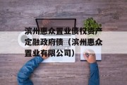 滨州惠众置业债权资产定融政府债（滨州惠众置业有限公司）