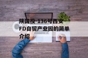 陕国投-136号西安FD自贸产业园的简单介绍