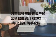 河南偃师市国有资产经营债权融资计划2023年上新的简单介绍