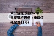 大业信托-安顺47号重庆双桥标债（重庆信托聚鑫11号）