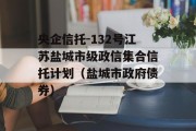 央企信托-132号江苏盐城市级政信集合信托计划（盐城市政府债券）