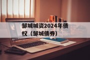 邹城城资2024年债权（邹城债券）