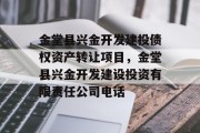 金堂县兴金开发建投债权资产转让项目，金堂县兴金开发建设投资有限责任公司电话