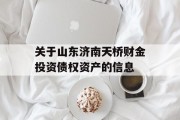 关于山东济南天桥财金投资债权资产的信息