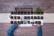 洛阳高新实业债权政府债定融，洛阳高新实业集团有限公司aa评级