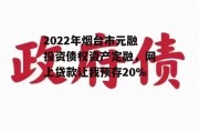 2022年烟台市元融投资债权资产定融，网上贷款让我预存20%