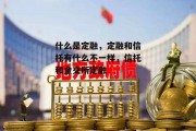 什么是定融，定融和信托有什么不一样，信托和金交所定融