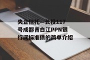 央企信托—长投117号成都青白江PPN银行间标准债的简单介绍