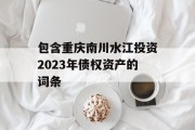 包含重庆南川水江投资2023年债权资产的词条