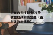 山东台儿庄财金D1号收益权政府债定融（山东省政府债券）