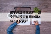 遂宁开达债权资产，遂宁开达投资有限公司2020债权资产