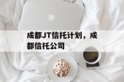 成都JT信托计划，成都信托公司