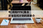 央企信托-安晟7-2号[简阳PPN]集合资金信托计划的简单介绍