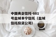 中国央企信托-601号盐城阜宁信托（盐城信托投资公司）