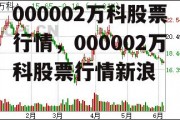 000002万科股票行情，000002万科股票行情新浪