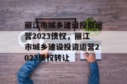 丽江市城乡建设投资运营2023债权，丽江市城乡建设投资运营2023债权转让