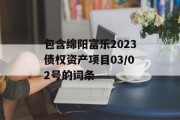 包含绵阳富乐2023债权资产项目03/02号的词条