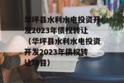 华坪县水利水电投资开发2023年债权转让（华坪县水利水电投资开发2023年债权转让项目）