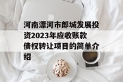 河南漂河市郎城发展投资2023年应收账款债权转让项目的简单介绍