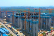 阳信县人才公寓建设债权，阳信人才公寓房价