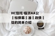 HC信托-临沂AA公‮标债募‬准‮政债‬信的简单介绍