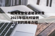 威海文登交通建设开发2023年信托权益转让计划的简单介绍