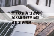 关于政府债-济源虎岭2023年债权定向融资计划的信息