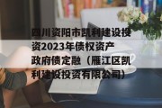 四川资阳市凯利建设投资2023年债权资产政府债定融（雁江区凯利建设投资有限公司）