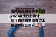 洛阳西苑国有资本投资2023年债权融资计划（洛阳西苑国有资本投资有限公司）