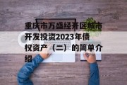 重庆市万盛经开区城市开发投资2023年债权资产（二）的简单介绍