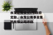 水发公用债权1号政府定融，水发公用事业集团有限公司评级