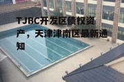 TJBC开发区债权资产，天津津南区最新通知