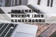 洛阳金元明清2023债权计划3号（洛阳金元古城文化建设有限公司）