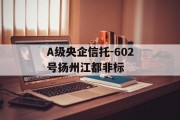 A级央企信托-602号扬州江都非标