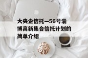 大央企信托—56号淄博高新集合信托计划的简单介绍