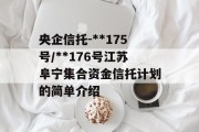 央企信托-**175号/**176号江苏阜宁集合资金信托计划的简单介绍