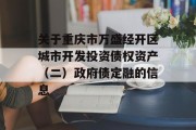 关于重庆市万盛经开区城市开发投资债权资产（二）政府债定融的信息