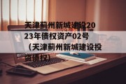 天津蓟州新城建设2023年债权资产02号（天津蓟州新城建设投资债权）