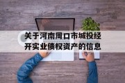 关于河南周口市城投经开实业债权资产的信息