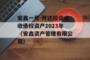 安鑫一号-开达投资应收债权资产2023年（安鑫资产管理有限公司）