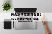 包含淄博高青县鲁青2022融资计划的词条