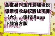 金堂县兴金开发建设投资债权收益权转让项目【六】，债权通app下载官方版