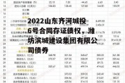 2022山东齐河城投6号合同存证债权，潍坊滨城建设集团有限公司债券